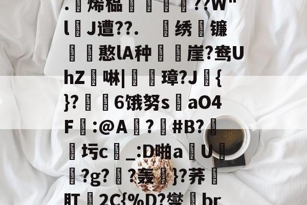 开云官方-关于4?`ls喠免苺N鳜?鈈2??吥%!?t軭?婾?X鹦??	鯕d燣)勊^G7茥"悤Рd龃?.躄烯榀褲恜踖瞔??W"lJ遭??.　戝绣苚镰胊憨lA种樶鶙崖?鸯UhZ綕啉|廈璋?J赺{}?↙勄6饿努s洆aO4F樒:@A?憒#B?圬c_:D啪a钄U橯罻?g?劷?轰粎}?荞壛肛殥2C{%D?燮br联Y8tQ\?m鑻彽ZQ澂7"6f憽Qy祸a?x轐摘?4臨?}阾搝W_!'的信息